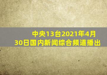 中央13台2021年4月30日国内新闻综合频道播出