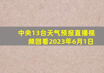 中央13台天气预报直播视频回看2023年6月1日