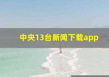 中央13台新闻下载app