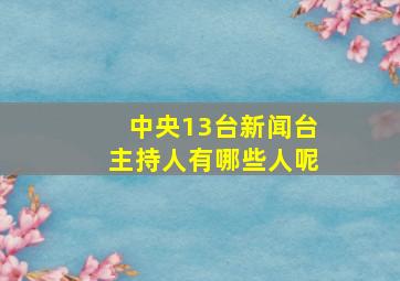 中央13台新闻台主持人有哪些人呢