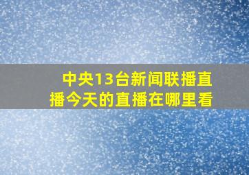 中央13台新闻联播直播今天的直播在哪里看