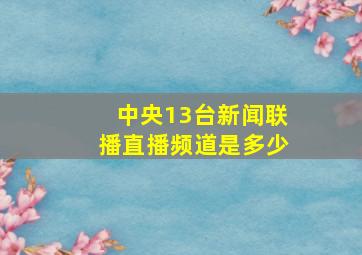 中央13台新闻联播直播频道是多少