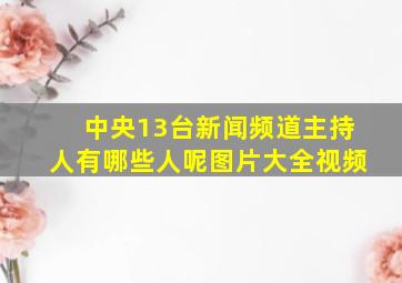 中央13台新闻频道主持人有哪些人呢图片大全视频