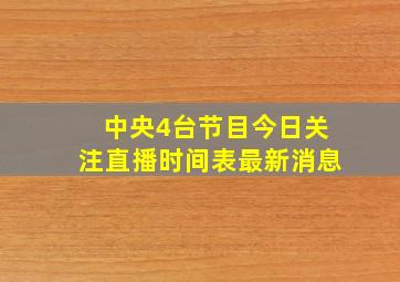 中央4台节目今日关注直播时间表最新消息