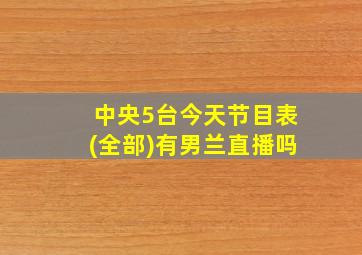 中央5台今天节目表(全部)有男兰直播吗