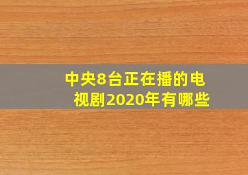 中央8台正在播的电视剧2020年有哪些