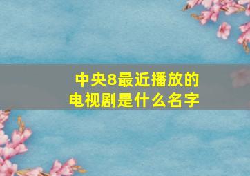 中央8最近播放的电视剧是什么名字