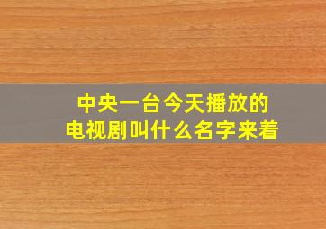 中央一台今天播放的电视剧叫什么名字来着