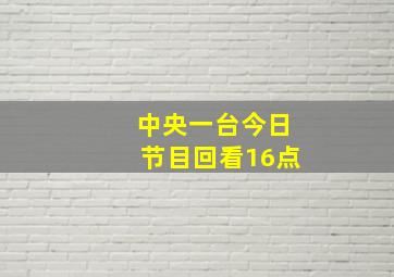 中央一台今日节目回看16点