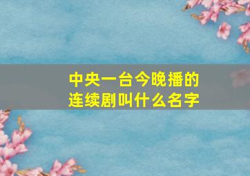 中央一台今晚播的连续剧叫什么名字