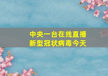 中央一台在线直播新型冠状病毒今天