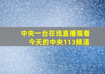 中央一台在线直播观看今天的中央113频道