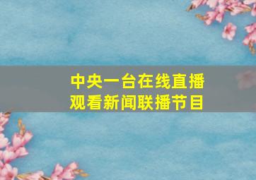 中央一台在线直播观看新闻联播节目