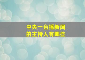 中央一台播新闻的主持人有哪些