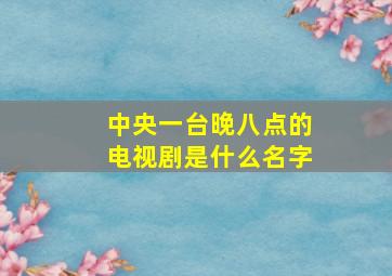 中央一台晚八点的电视剧是什么名字