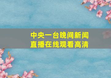 中央一台晚间新闻直播在线观看高清