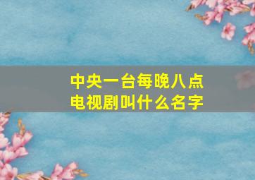 中央一台每晚八点电视剧叫什么名字