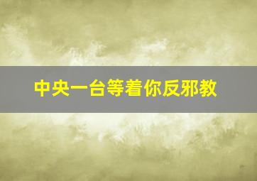 中央一台等着你反邪教