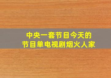 中央一套节目今天的节目单电视剧烟火人家