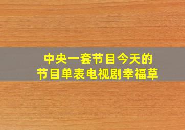 中央一套节目今天的节目单表电视剧幸福草