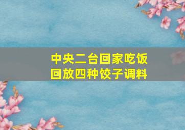 中央二台回家吃饭回放四种饺子调料