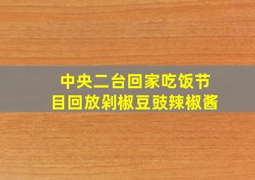 中央二台回家吃饭节目回放剁椒豆豉辣椒酱