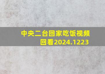 中央二台回家吃饭视频回看2024.1223