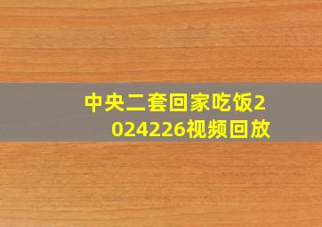 中央二套回家吃饭2024226视频回放