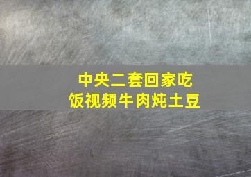 中央二套回家吃饭视频牛肉炖土豆