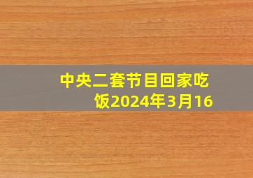 中央二套节目回家吃饭2024年3月16