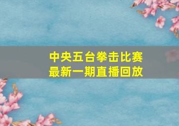 中央五台拳击比赛最新一期直播回放