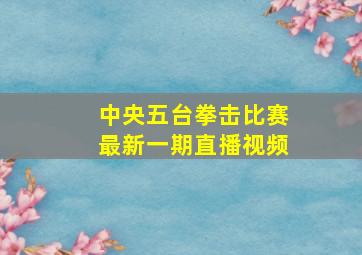 中央五台拳击比赛最新一期直播视频