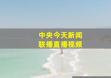 中央今天新闻联播直播视频