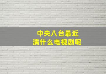 中央八台最近演什么电视剧呢