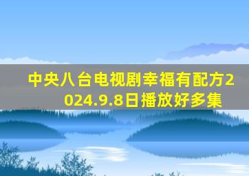 中央八台电视剧幸福有配方2024.9.8日播放好多集