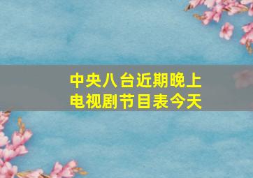 中央八台近期晚上电视剧节目表今天