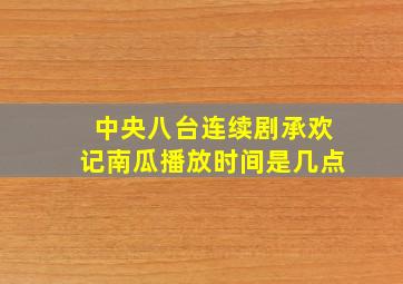 中央八台连续剧承欢记南瓜播放时间是几点