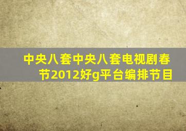 中央八套中央八套电视剧春节2012好g平台编排节目