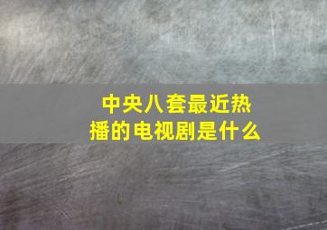 中央八套最近热播的电视剧是什么