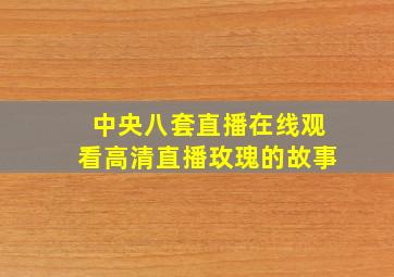 中央八套直播在线观看高清直播玫瑰的故事