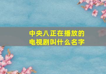 中央八正在播放的电视剧叫什么名字