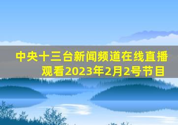 中央十三台新闻频道在线直播观看2023年2月2号节目