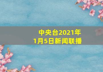 中央台2021年1月5日新闻联播