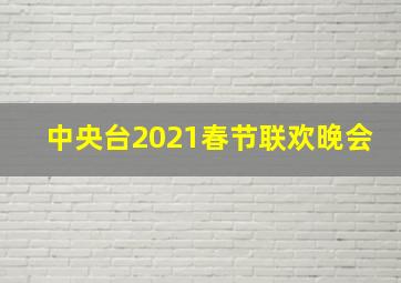 中央台2021春节联欢晚会