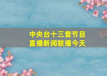 中央台十三套节目直播新闻联播今天