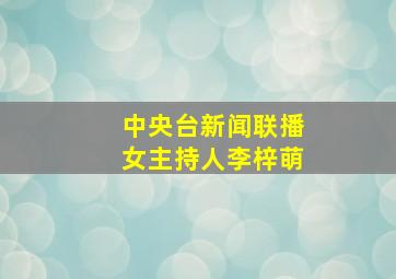 中央台新闻联播女主持人李梓萌