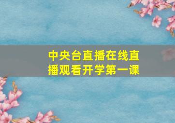 中央台直播在线直播观看开学第一课