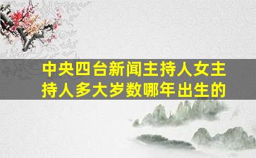 中央四台新闻主持人女主持人多大岁数哪年出生的