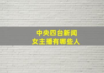 中央四台新闻女主播有哪些人