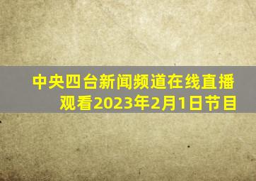 中央四台新闻频道在线直播观看2023年2月1日节目